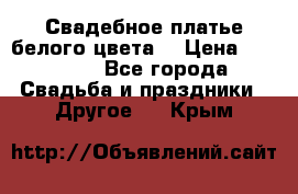 Свадебное платье белого цвета  › Цена ­ 10 000 - Все города Свадьба и праздники » Другое   . Крым